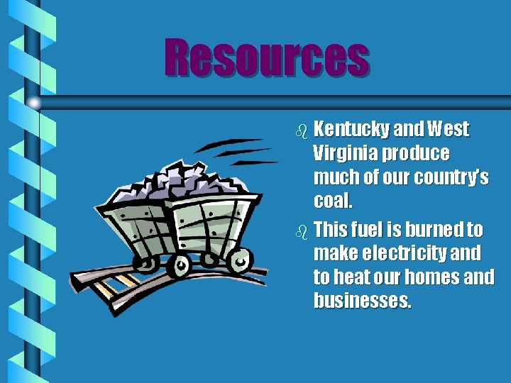 Resources b Kentucky and West Virginia produce much of our country’s coal. b This
