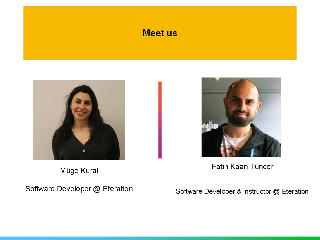 Meet us Müge Kural Software Developer @ Eteration Fatih Kaan Tuncer Software Developer &