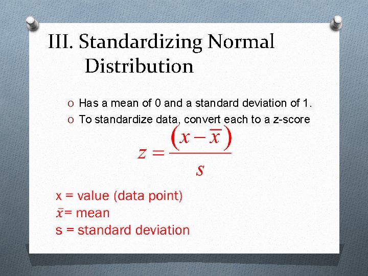 III. Standardizing Normal Distribution O Has a mean of 0 and a standard deviation