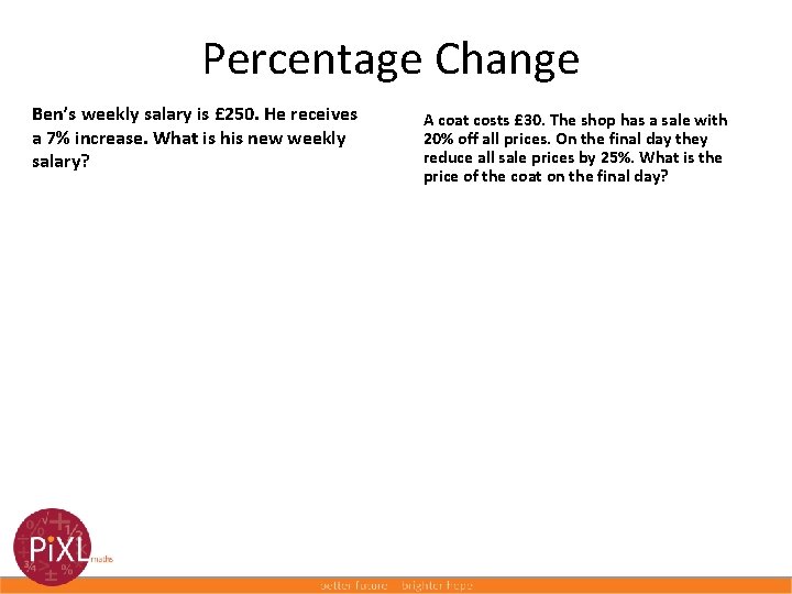 Percentage Change Ben’s weekly salary is £ 250. He receives a 7% increase. What