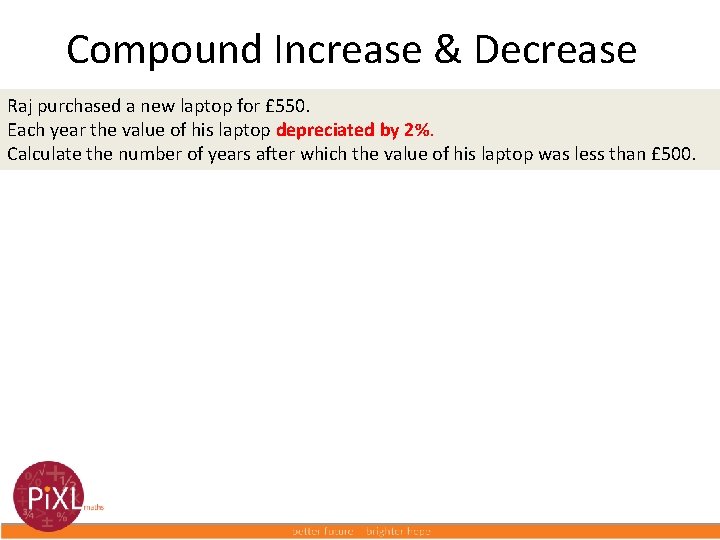Compound Increase & Decrease Raj purchased a new laptop for £ 550. Each year