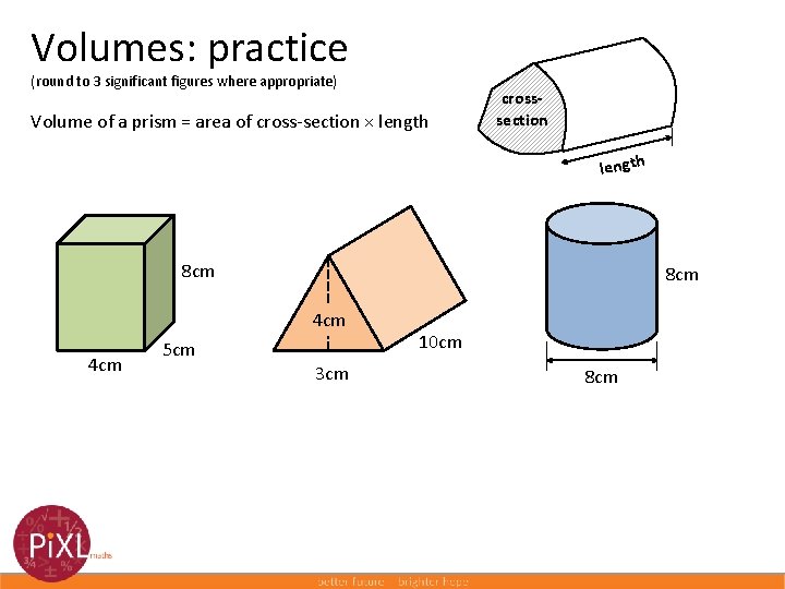 Volumes: practice (round to 3 significant figures where appropriate) Volume of a prism =