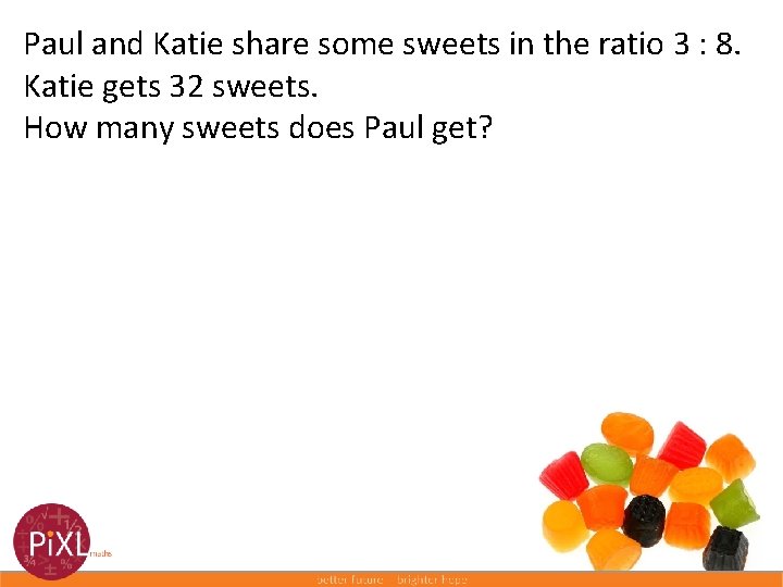 Paul and Katie share some sweets in the ratio 3 : 8. Katie gets