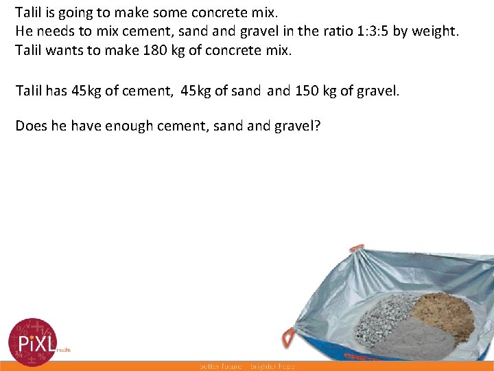 Talil is going to make some concrete mix. He needs to mix cement, sand