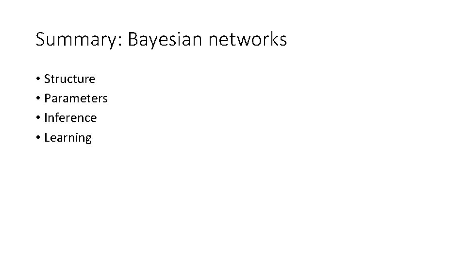 Summary: Bayesian networks • Structure • Parameters • Inference • Learning 