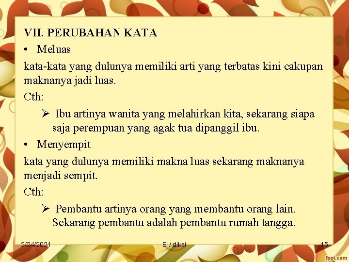 VII. PERUBAHAN KATA • Meluas kata-kata yang dulunya memiliki arti yang terbatas kini cakupan