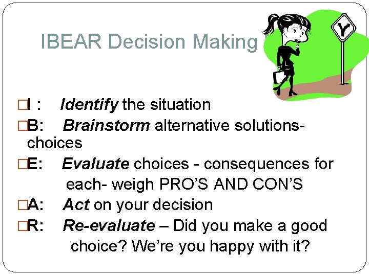 IBEAR Decision Making Model �I : �B: Identify the situation Brainstorm alternative solutionschoices �E: