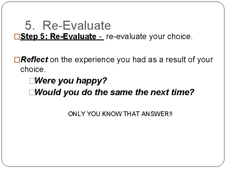 5. Re-Evaluate �Step 5: Re-Evaluate - re-evaluate your choice. �Reflect on the experience you