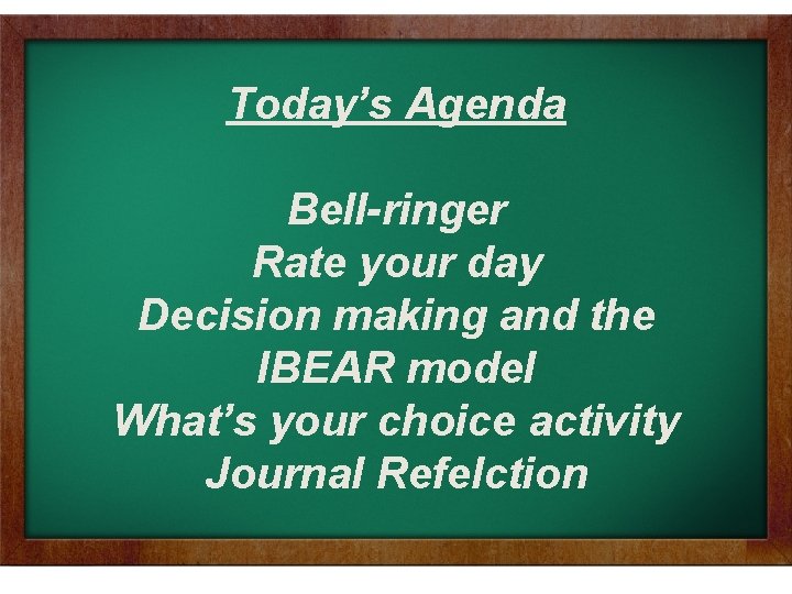 Today’s Agenda Bell-ringer Rate your day Decision making and the IBEAR model What’s your