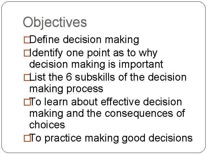 Objectives �Define decision making �Identify one point as to why decision making is important