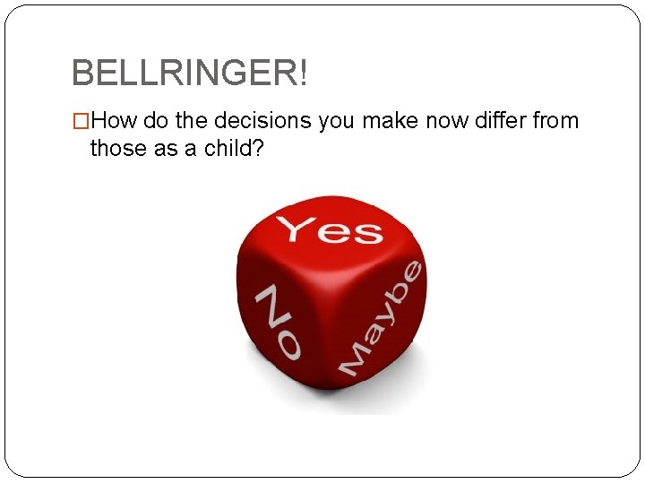 BELLRINGER! �How do the decisions you make now differ from those as a child?