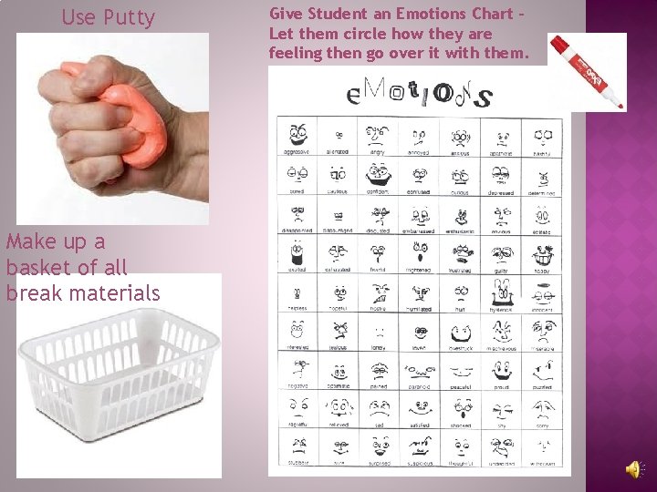 Use Putty Make up a basket of all break materials Give Student an Emotions