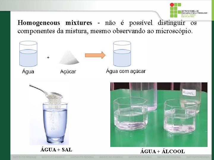 Homogeneous mixtures - não é possível distinguir os componentes da mistura, mesmo observando ao