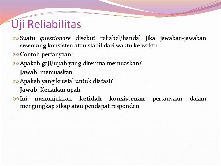 Uji Reliabilitas Suatu questionare disebut reliabel/handal jika jawaban-jawaban seseorang konsisten atau stabil dari waktu