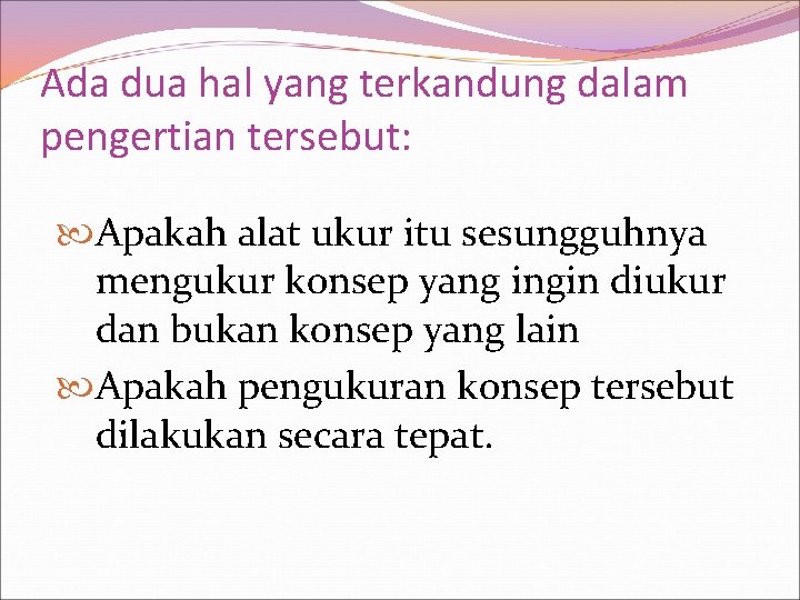 Ada dua hal yang terkandung dalam pengertian tersebut: Apakah alat ukur itu sesungguhnya mengukur