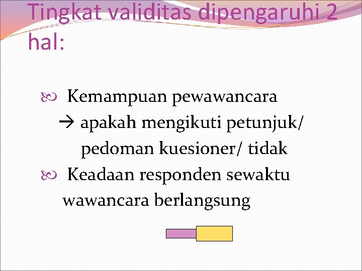 Tingkat validitas dipengaruhi 2 hal: Kemampuan pewawancara apakah mengikuti petunjuk/ pedoman kuesioner/ tidak Keadaan