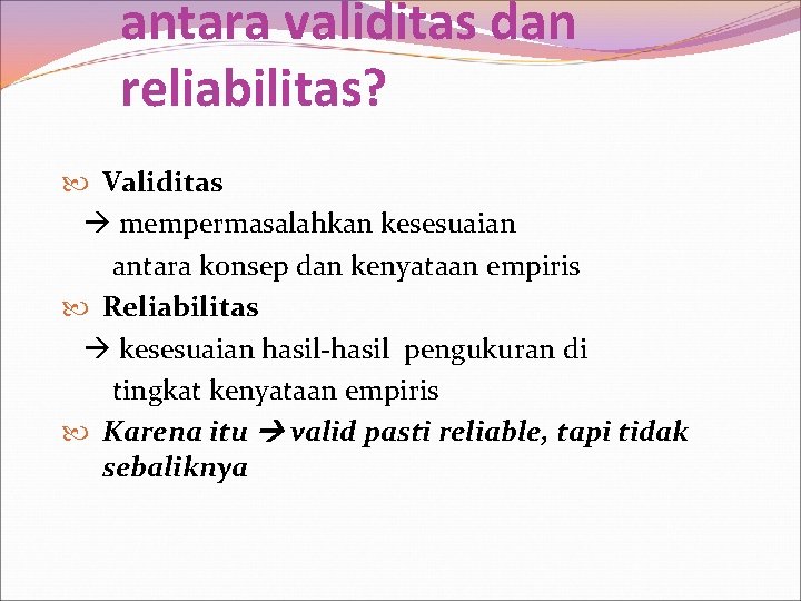 antara validitas dan reliabilitas? Validitas mempermasalahkan kesesuaian antara konsep dan kenyataan empiris Reliabilitas kesesuaian