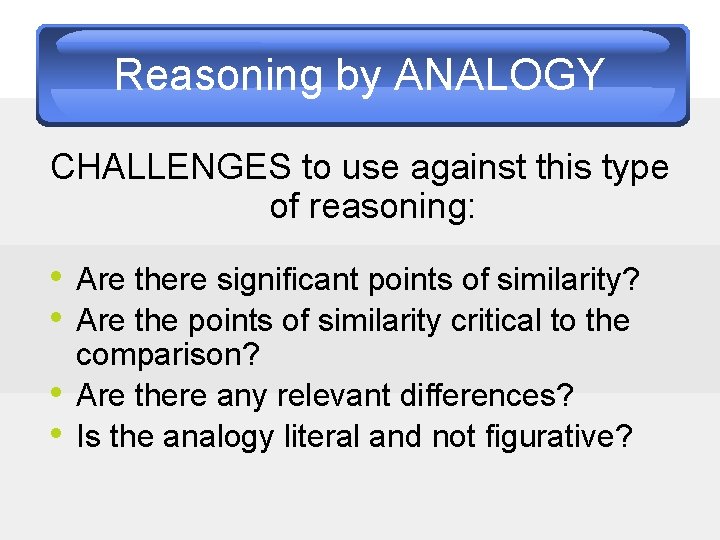 Reasoning by ANALOGY CHALLENGES to use against this type of reasoning: • Are there