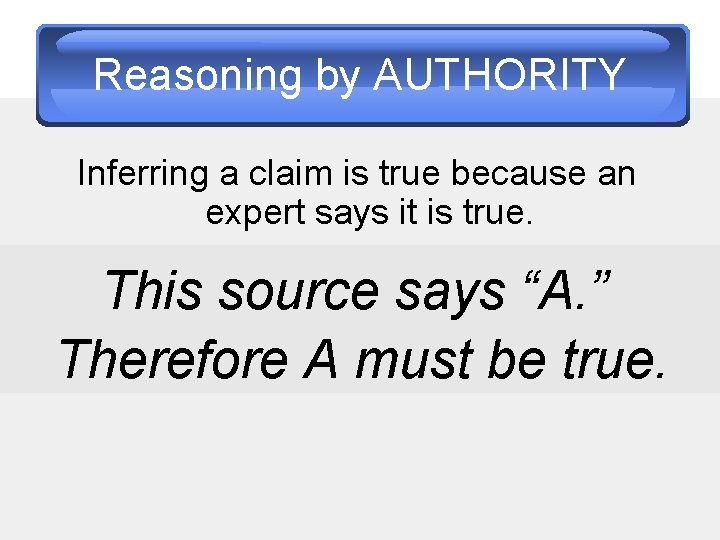 Reasoning by AUTHORITY Inferring a claim is true because an expert says it is