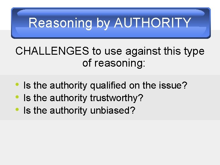 Reasoning by AUTHORITY CHALLENGES to use against this type of reasoning: • Is the