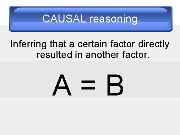 CAUSAL reasoning Inferring that a certain factor directly resulted in another factor. A=B 