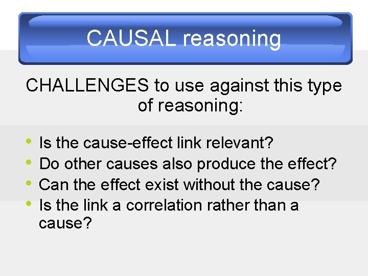 CAUSAL reasoning CHALLENGES to use against this type of reasoning: • • Is the