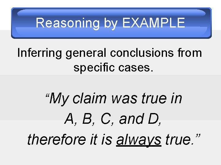 Reasoning by EXAMPLE Inferring general conclusions from specific cases. “My claim was true in
