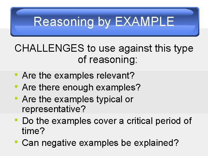 Reasoning by EXAMPLE CHALLENGES to use against this type of reasoning: • Are the