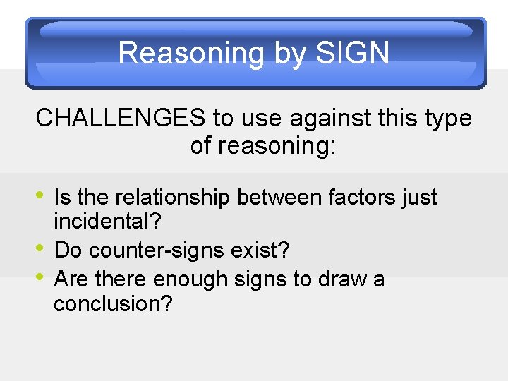 Reasoning by SIGN CHALLENGES to use against this type of reasoning: • Is the