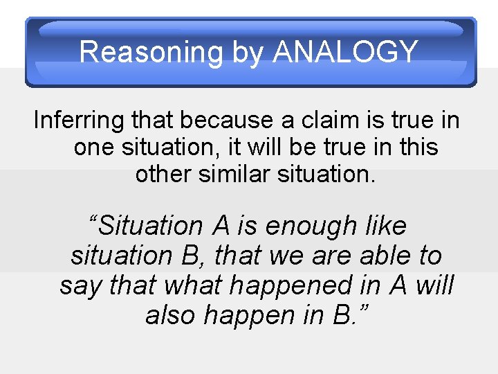 Reasoning by ANALOGY Inferring that because a claim is true in one situation, it