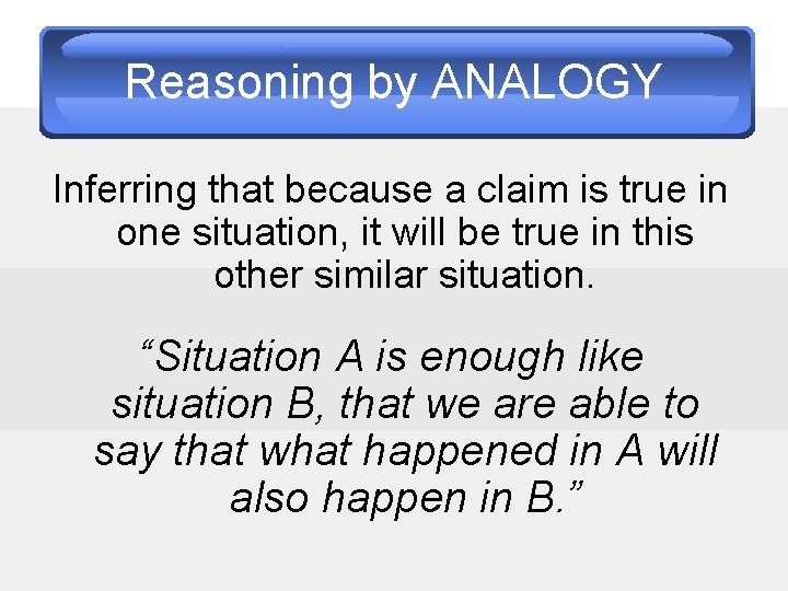 Reasoning by ANALOGY Inferring that because a claim is true in one situation, it