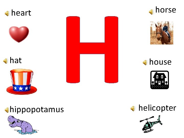 heart hat H hippopotamus horse house helicopter 