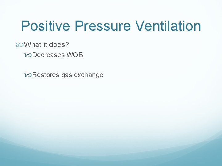 Positive Pressure Ventilation What it does? Decreases WOB Restores gas exchange 