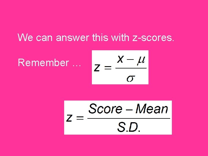 We can answer this with z-scores. Remember … 