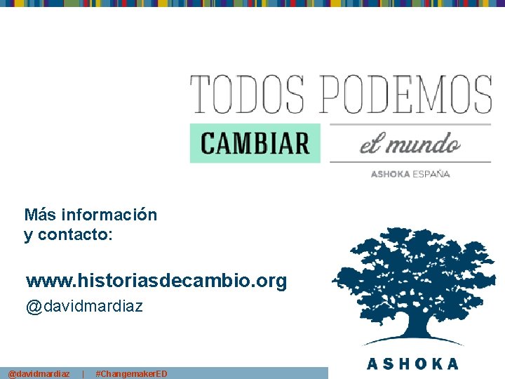 Más información y contacto: www. historiasdecambio. org @davidmardiaz | #Changemaker. ED 