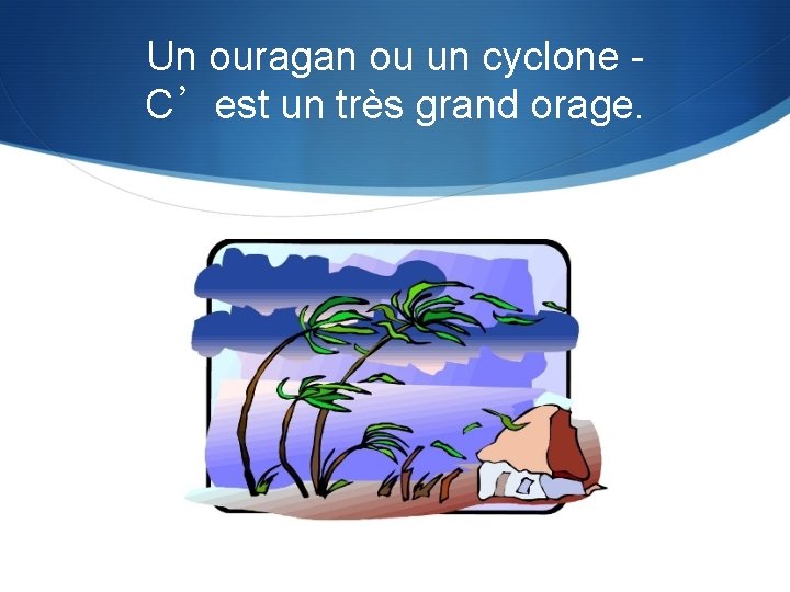 Un ouragan ou un cyclone C’est un très grand orage. 