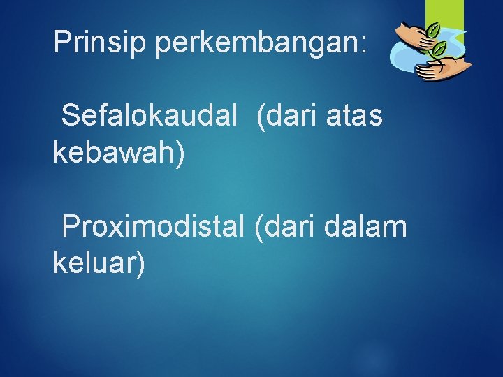 Prinsip perkembangan: Sefalokaudal (dari atas kebawah) Proximodistal (dari dalam keluar) 