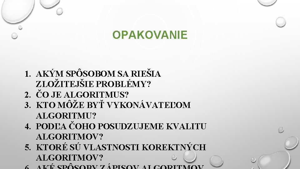 OPAKOVANIE 1. AKÝM SPÔSOBOM SA RIEŠIA ZLOŽITEJŠIE PROBLÉMY? 2. ČO JE ALGORITMUS? 3. KTO