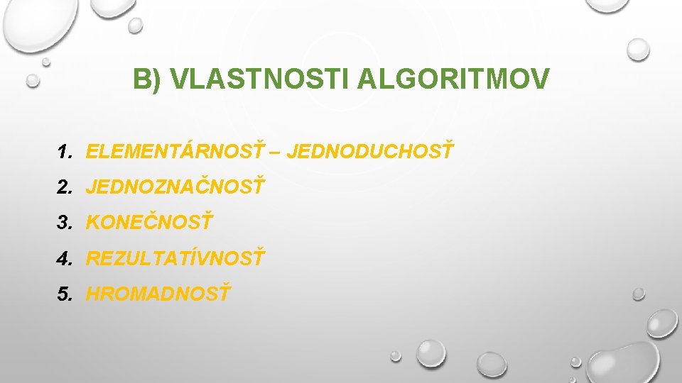 B) VLASTNOSTI ALGORITMOV 1. ELEMENTÁRNOSŤ – JEDNODUCHOSŤ 2. JEDNOZNAČNOSŤ 3. KONEČNOSŤ 4. REZULTATÍVNOSŤ 5.