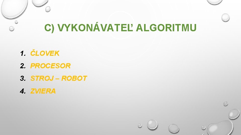 C) VYKONÁVATEĽ ALGORITMU 1. ČLOVEK 2. PROCESOR 3. STROJ – ROBOT 4. ZVIERA 