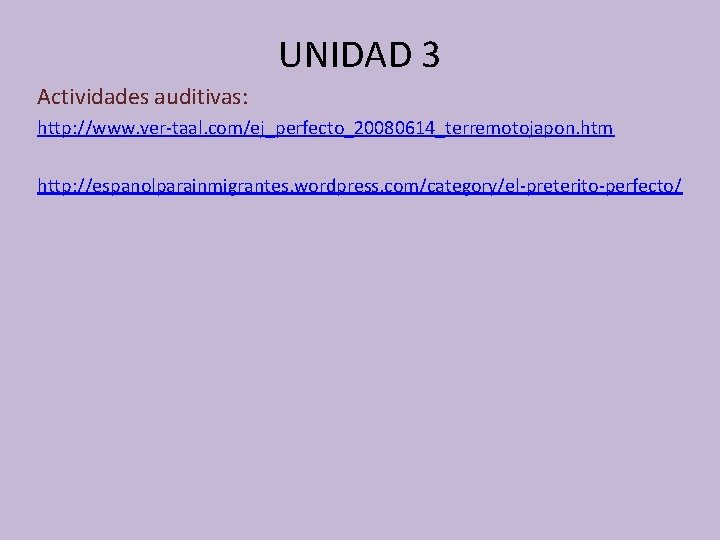 UNIDAD 3 Actividades auditivas: http: //www. ver-taal. com/ej_perfecto_20080614_terremotojapon. htm http: //espanolparainmigrantes. wordpress. com/category/el-preterito-perfecto/ 