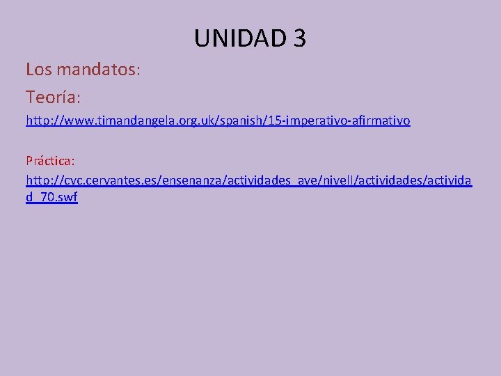 UNIDAD 3 Los mandatos: Teoría: http: //www. timandangela. org. uk/spanish/15 -imperativo-afirmativo Práctica: http: //cvc.