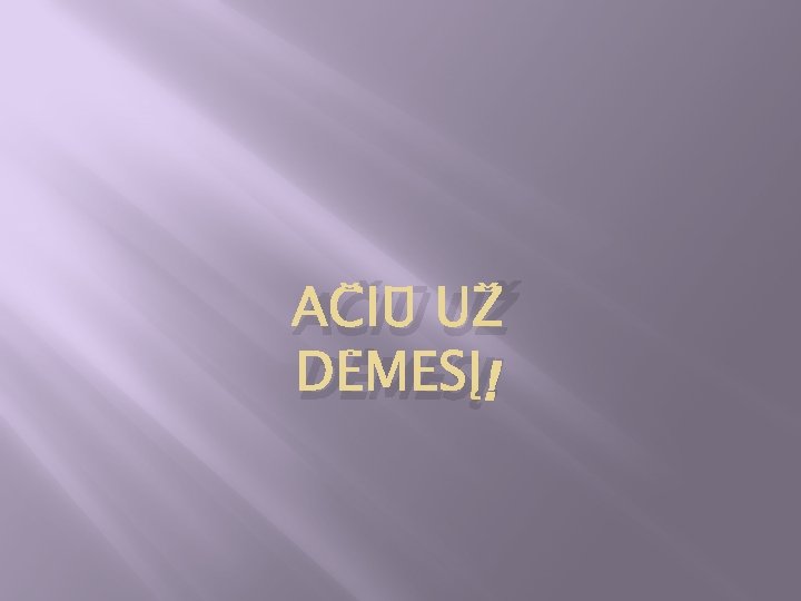 AČIŪ UŽ DĖMESĮ! 