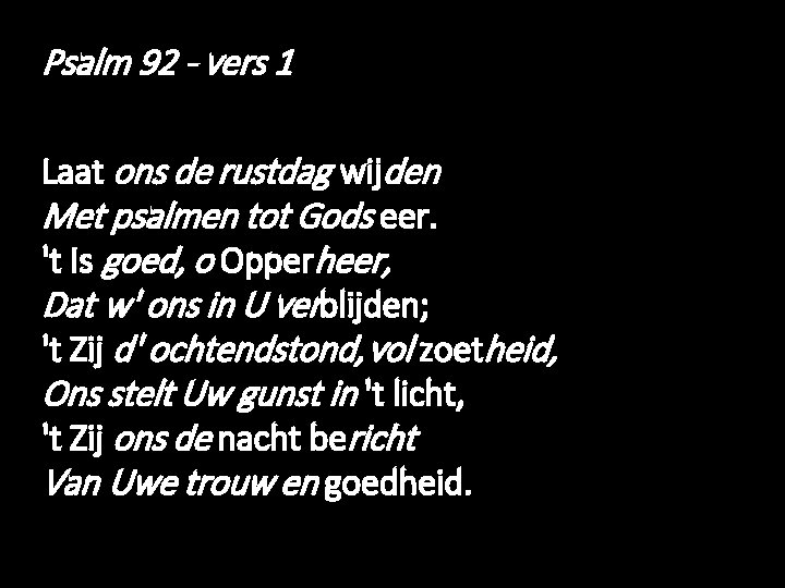 Psalm 92 - vers 1 Laat ons de rustdag wijden Met psalmen tot Gods