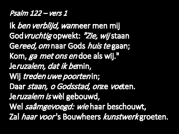 Psalm 122 – vers 1 Ik ben verblijd, wanneer men mij Godvruchtig opwekt: "Zie,