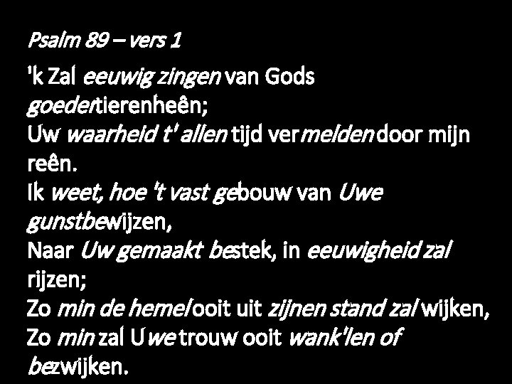 Psalm 89 – vers 1 'k Zal eeuwig zingen van Gods goedertierenheên; Uw waarheid