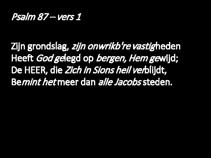 Psalm 87 – vers 1 Zijn grondslag, zijn onwrikb're vastig heden Heeft God gelegd