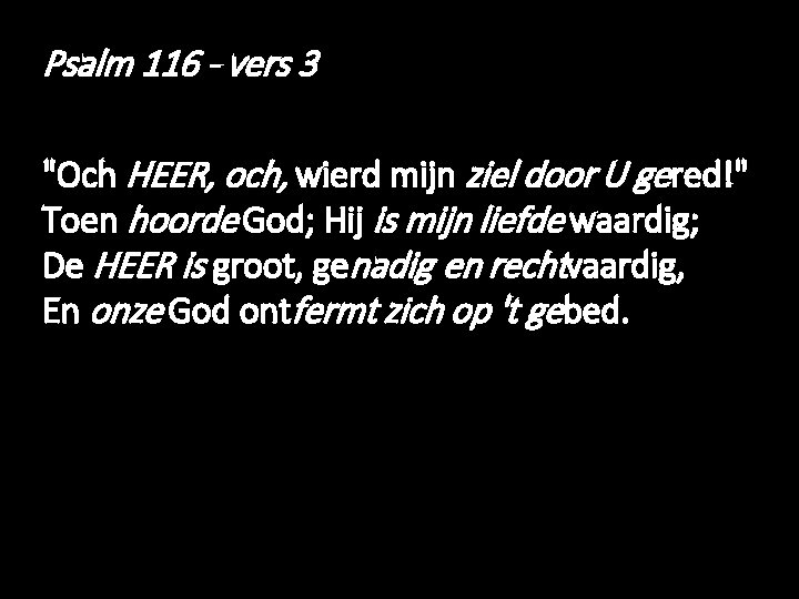 Psalm 116 - vers 3 "Och HEER, och, wierd mijn ziel door U gered!"