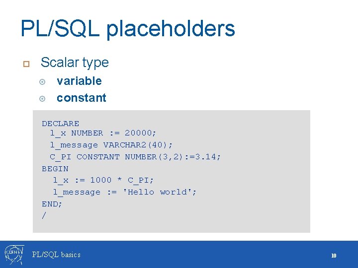 PL/SQL placeholders Scalar type variable constant DECLARE l_x NUMBER : = 20000; l_message VARCHAR