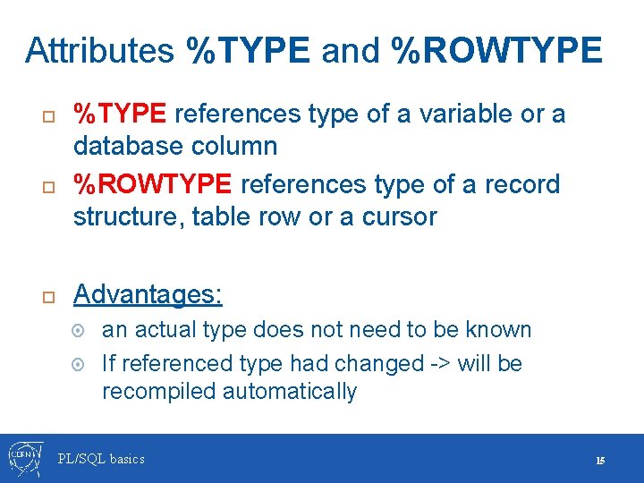 Attributes %TYPE and %ROWTYPE %TYPE references type of a variable or a database column Attributes %TYPE and %ROWTYPE %TYPE references type of a variable or a database column